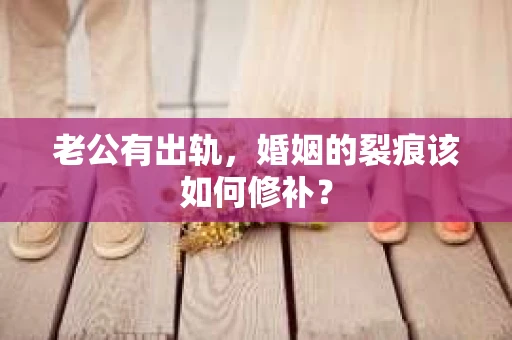 老公有出轨，婚姻的裂痕该如何修补？