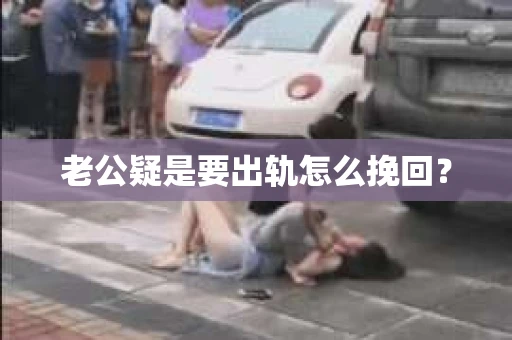 老公疑是要出轨怎么挽回？