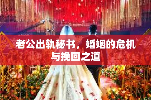 老公出轨秘书，婚姻的危机与挽回之道