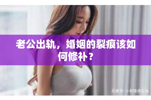 老公出轨，婚姻的裂痕该如何修补？