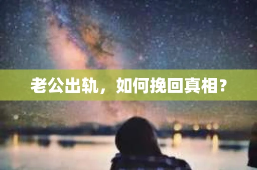 老公出轨，如何挽回真相？