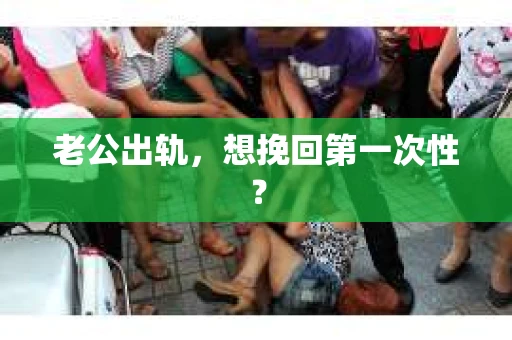 老公出轨，想挽回第一次性？