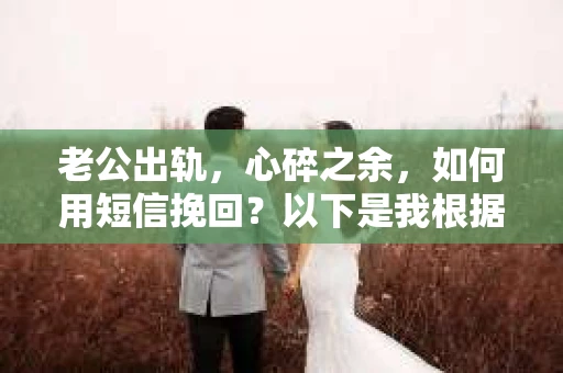 老公出轨，心碎之余，如何用短信挽回？以下是我根据实际情况整理的一些短信内容，希望能给你带来一些启发。