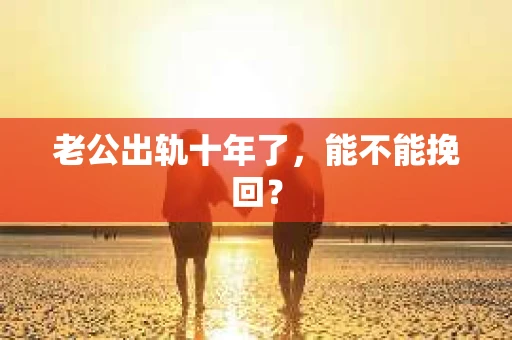 老公出轨十年了，能不能挽回？