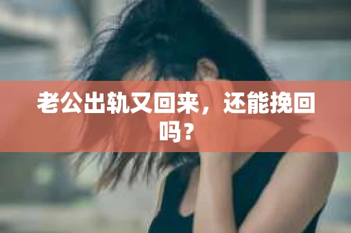老公出轨又回来，还能挽回吗？