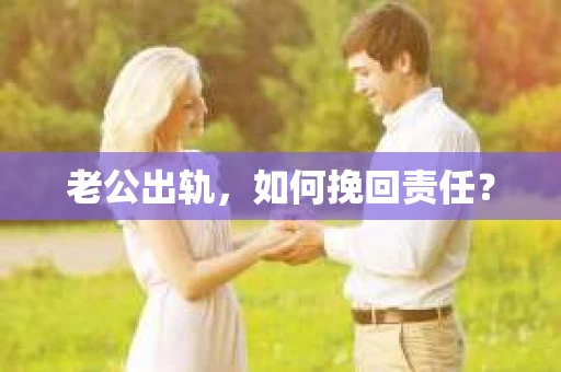老公出轨，如何挽回责任？