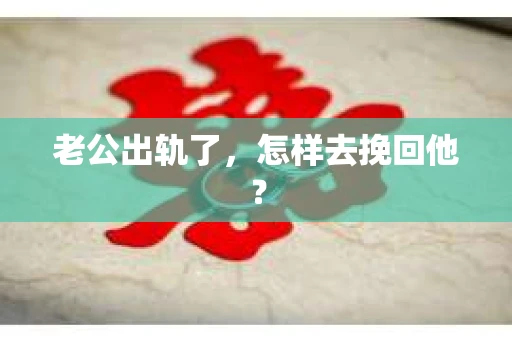 老公出轨了，怎样去挽回他？