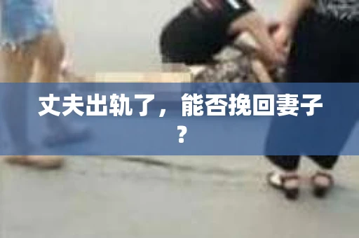 丈夫出轨了，能否挽回妻子？