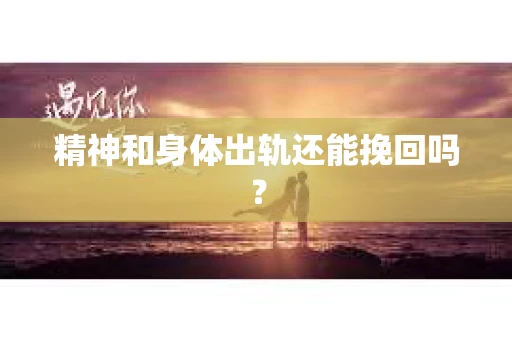 精神和身体出轨还能挽回吗？