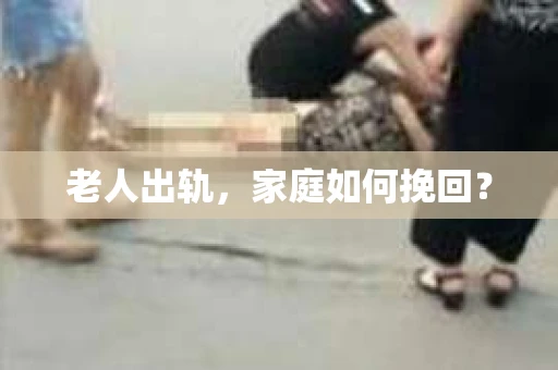 老人出轨，家庭如何挽回？