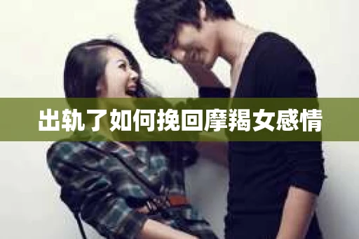 出轨了如何挽回摩羯女感情