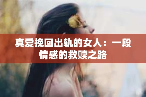 真爱挽回出轨的女人：一段情感的救赎之路