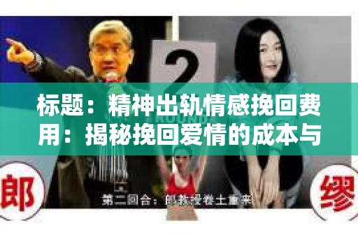标题：精神出轨情感挽回费用：揭秘挽回爱情的成本与价值