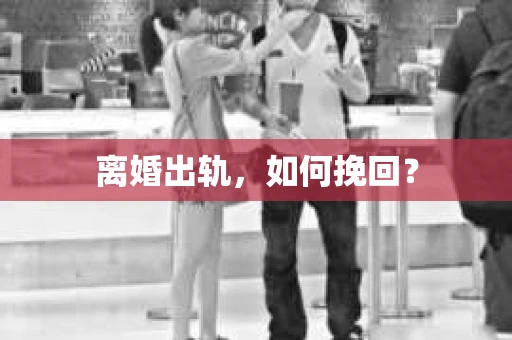 离婚出轨，如何挽回？