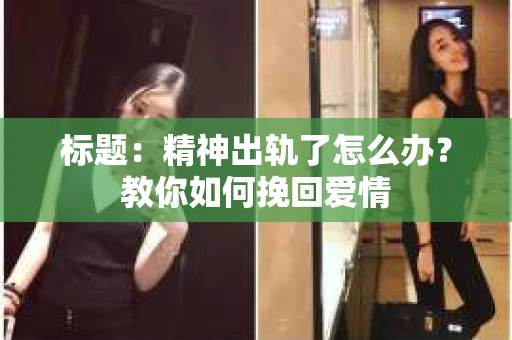 标题：精神出轨了怎么办？教你如何挽回爱情