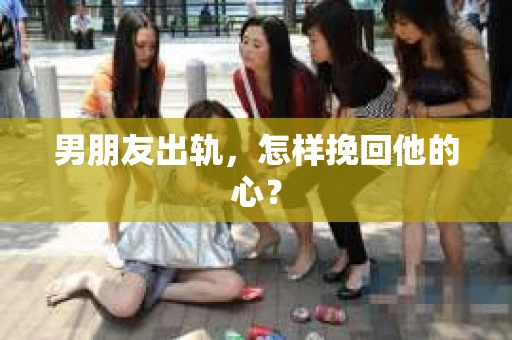 男朋友出轨，怎样挽回他的心？