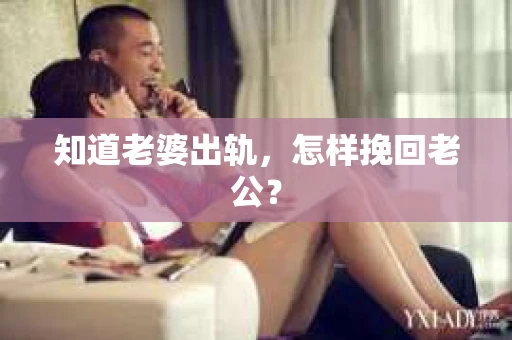 知道老婆出轨，怎样挽回老公？