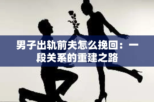 男子出轨前夫怎么挽回：一段关系的重建之路