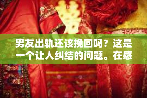 男友出轨还该挽回吗？这是一个让人纠结的问题。在感情的世界里，每个人都会遇到各种各样的困扰，而出轨无疑是其中最让人痛苦的一种。那么，当男友出轨时，我们究竟该不该挽回这段感情呢？以下是我的一些看法。