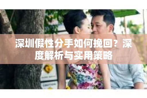 深圳假性分手如何挽回？深度解析与实用策略