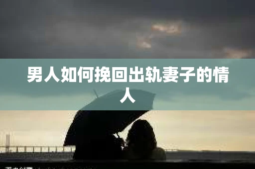 男人如何挽回出轨妻子的情人