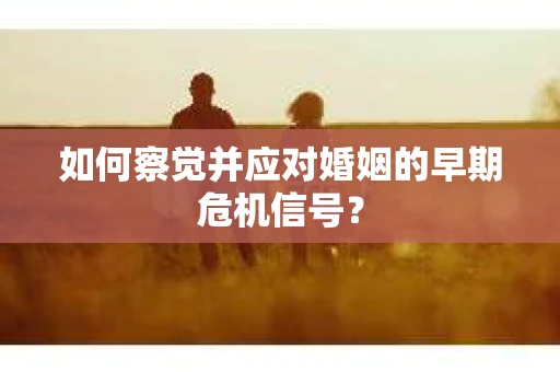 如何察觉并应对婚姻的早期危机信号？
