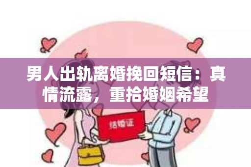 男人出轨离婚挽回短信：真情流露，重拾婚姻希望