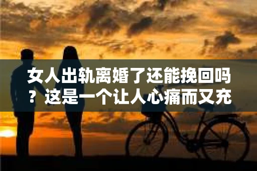 女人出轨离婚了还能挽回吗？这是一个让人心痛而又充满疑惑的问题。在这个充满变数的世界里，婚姻的稳固性似乎变得越来越脆弱。那么，当女人出轨导致离婚后，还有没有可能挽回这段婚姻呢？让我们一起来探讨这个问题。