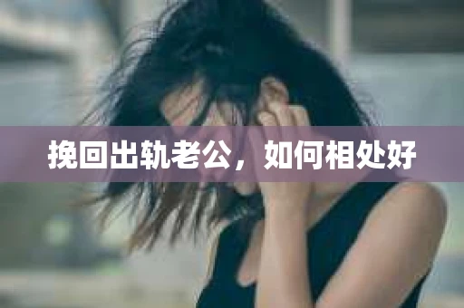 挽回出轨老公，如何相处好