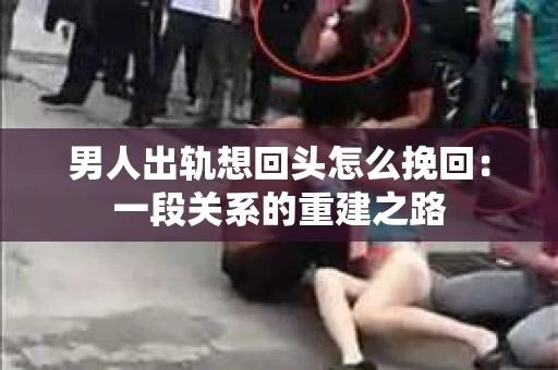 男人出轨想回头怎么挽回：一段关系的重建之路