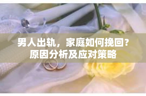 男人出轨，家庭如何挽回？原因分析及应对策略