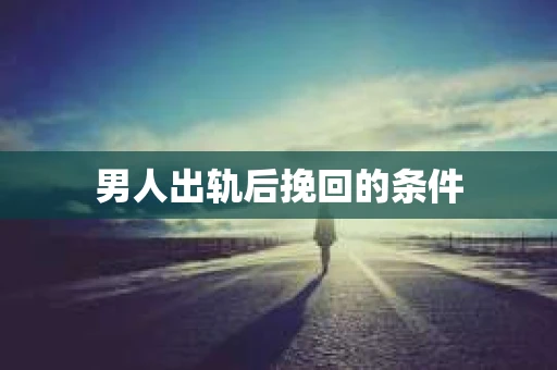 男人出轨后挽回的条件