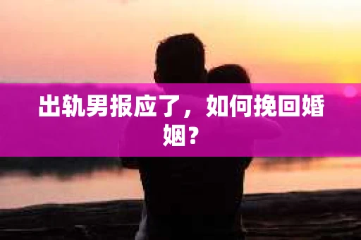 出轨男报应了，如何挽回婚姻？