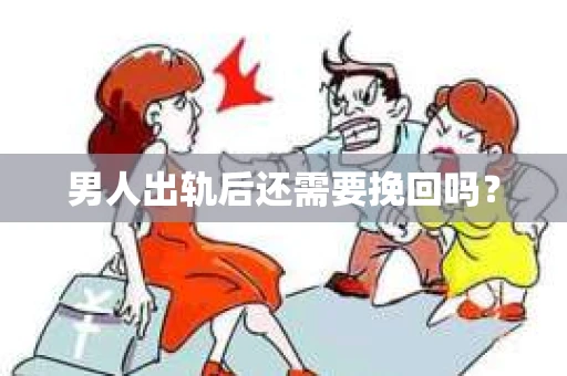 男人出轨后还需要挽回吗？