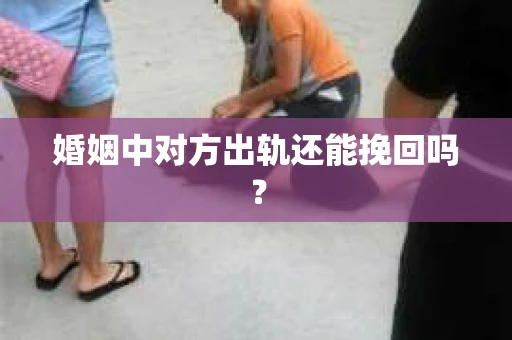 婚姻中对方出轨还能挽回吗？