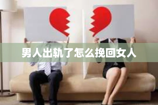 男人出轨了怎么挽回女人