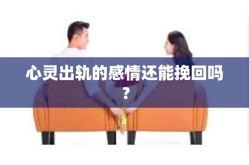 心灵出轨的感情还能挽回吗？