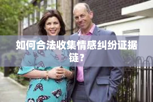 如何合法收集情感纠纷证据链？