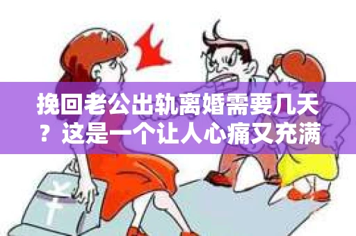 挽回老公出轨离婚需要几天？这是一个让人心痛又充满疑惑的问题。每个人的情况都是独一无二的，所以答案并不简单。在这篇文章中，我将结合实际情况，为大家分析这个问题，希望能给你一些启示。