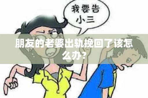 朋友的老婆出轨挽回了该怎么办？