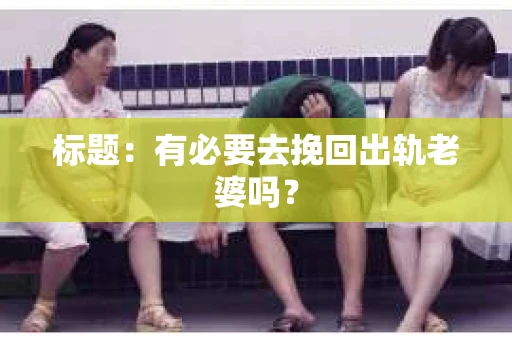 标题：有必要去挽回出轨老婆吗？