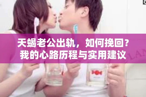 天蝎老公出轨，如何挽回？我的心路历程与实用建议