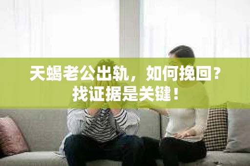 天蝎老公出轨，如何挽回？找证据是关键！