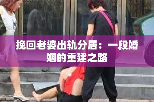 挽回老婆出轨分居：一段婚姻的重建之路