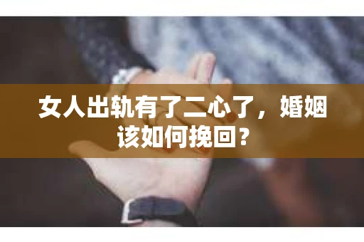 女人出轨有了二心了，婚姻该如何挽回？