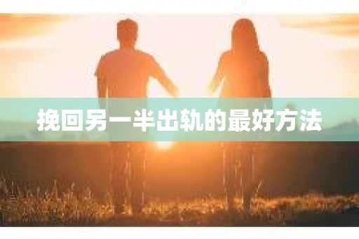 挽回另一半出轨的最好方法