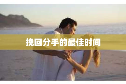 挽回分手的最佳时间