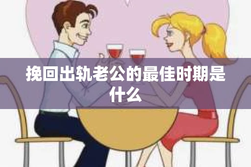 挽回出轨老公的最佳时期是什么