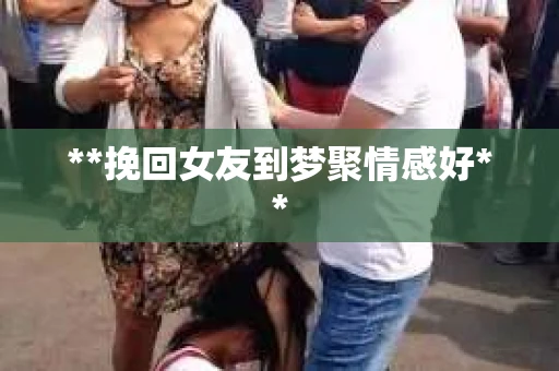 **挽回女友到梦聚情感好**