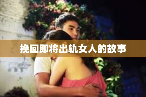 挽回即将出轨女人的故事